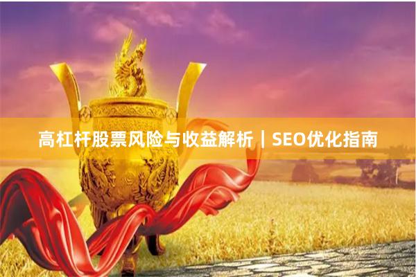 高杠杆股票风险与收益解析｜SEO优化指南