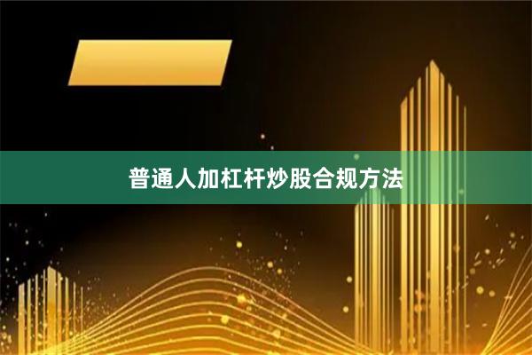 普通人加杠杆炒股合规方法