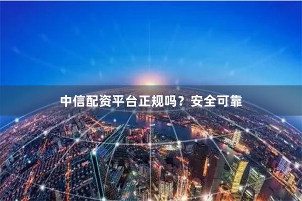 中信配资平台正规吗？安全可靠