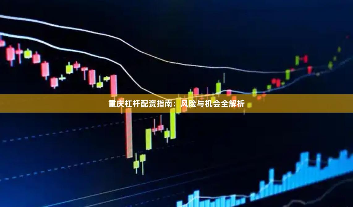 重庆杠杆配资指南：风险与机会全解析