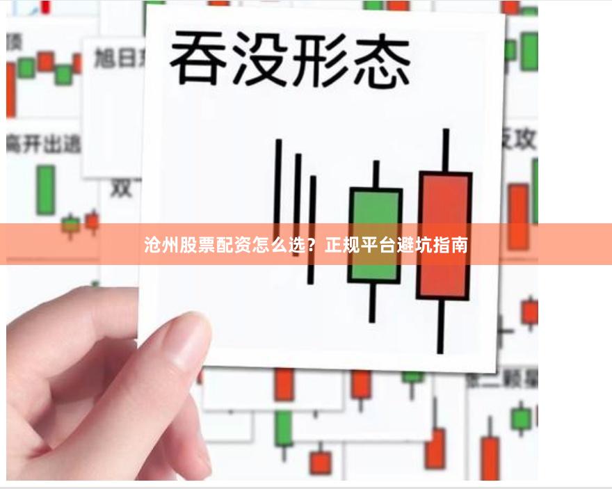 沧州股票配资怎么选？正规平台避坑指南