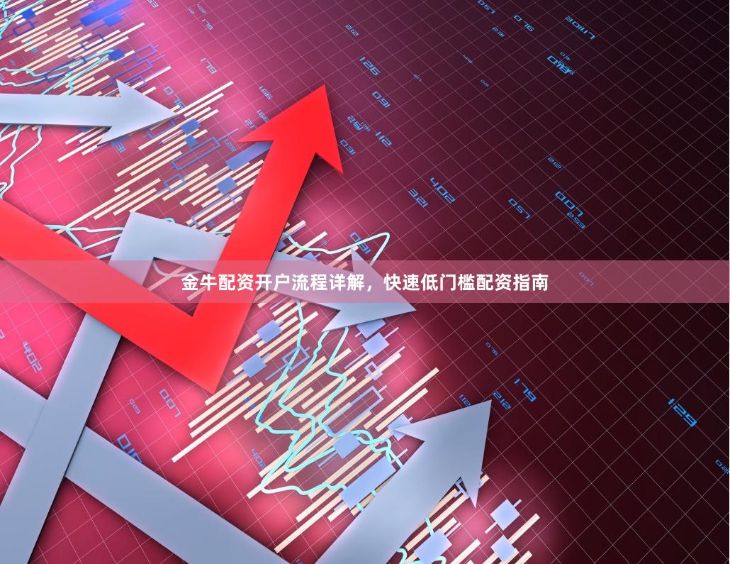 金牛配资开户流程详解，快速低门槛配资指南