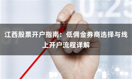 江西股票开户指南：低佣金券商选择与线上开户流程详解