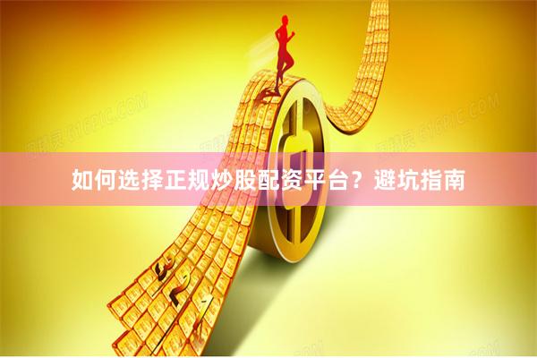 如何选择正规炒股配资平台？避坑指南