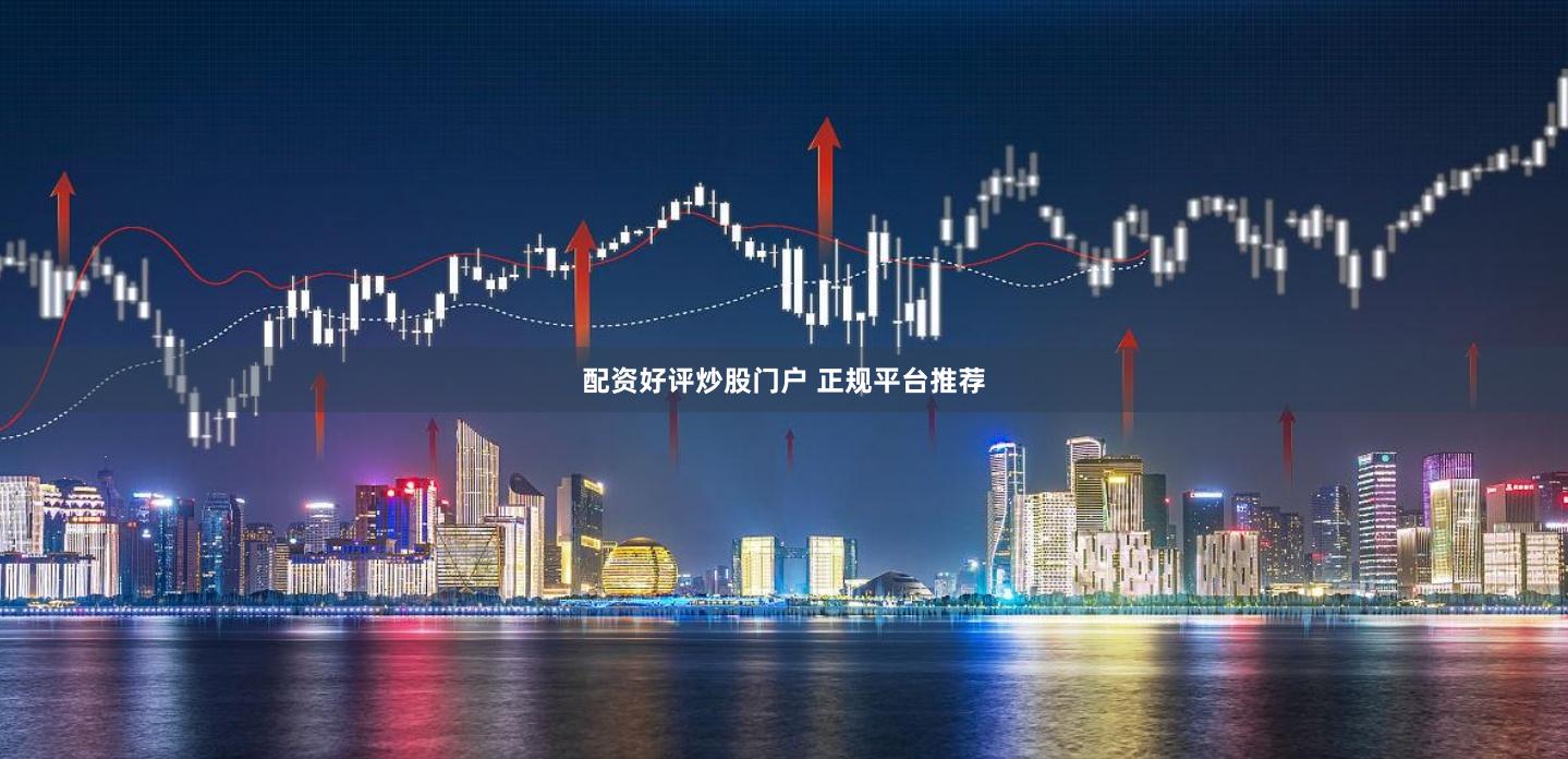 配资好评炒股门户 正规平台推荐